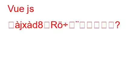 Vue js ぬjxd8Rされますか?